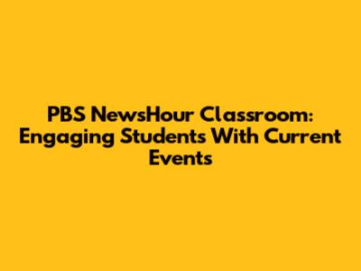 PBS NewsHour Classroom: Engaging Students With Current Events