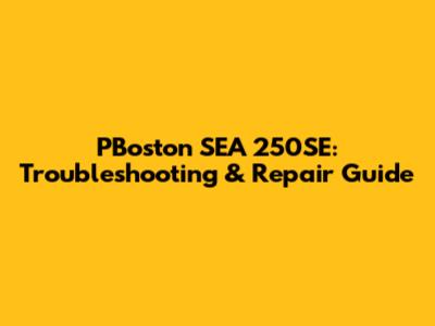 PBoston SEA 250SE: Troubleshooting & Repair Guide