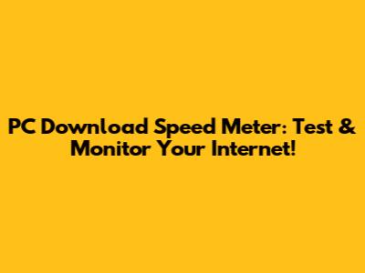 PC Download Speed Meter: Test & Monitor Your Internet!