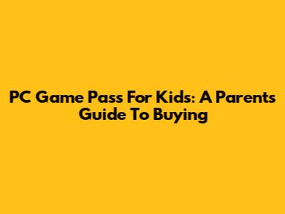 PC Game Pass For Kids: A Parent's Guide To Buying