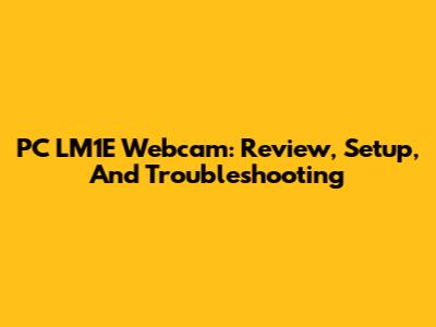 PC LM1E Webcam: Review, Setup, And Troubleshooting