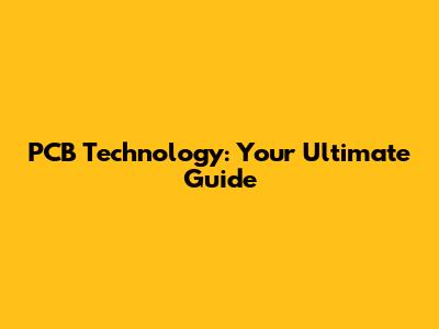 PCB Technology: Your Ultimate Guide