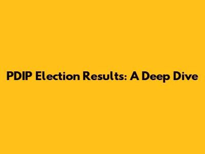 PDIP Election Results: A Deep Dive