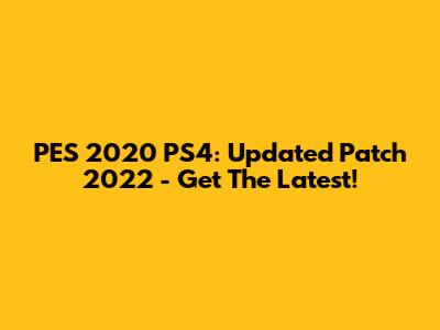 PES 2020 PS4: Updated Patch 2022 - Get The Latest!