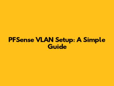 PFSense VLAN Setup: A Simple Guide