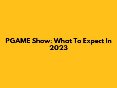 PGAME Show: What To Expect In 2023