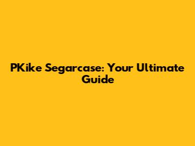 PKike Segarcase: Your Ultimate Guide