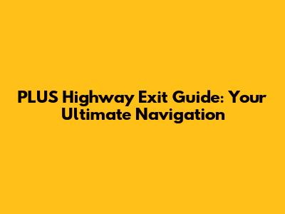 PLUS Highway Exit Guide: Your Ultimate Navigation
