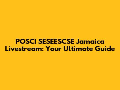 POSCI SESEESCSE Jamaica Livestream: Your Ultimate Guide