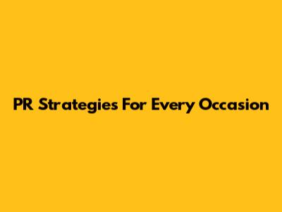 PR Strategies For Every Occasion