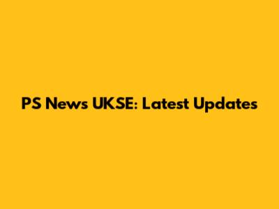 PS News UKSE: Latest Updates