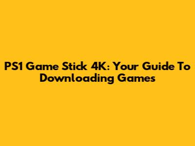 PS1 Game Stick 4K: Your Guide To Downloading Games