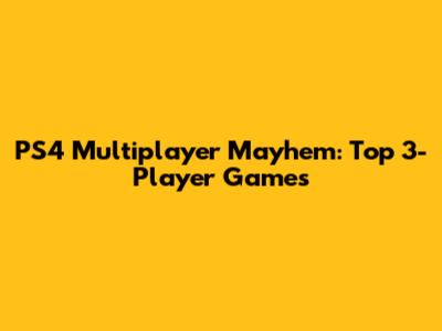 PS4 Multiplayer Mayhem: Top 3-Player Games