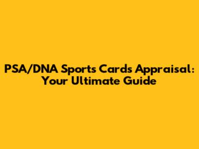 PSA/DNA Sports Cards Appraisal: Your Ultimate Guide
