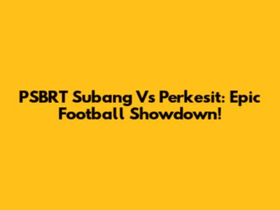PSBRT Subang Vs Perkesit: Epic Football Showdown!