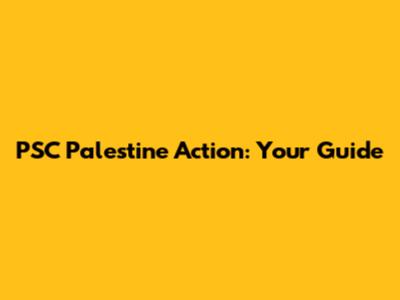 PSC Palestine Action: Your Guide