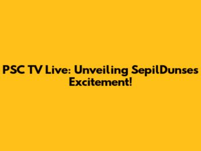 PSC TV Live: Unveiling SepilDunse's Excitement!