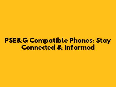 PSE&G Compatible Phones: Stay Connected & Informed