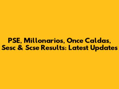 PSE, Millonarios, Once Caldas, Sesc & Scse Results: Latest Updates
