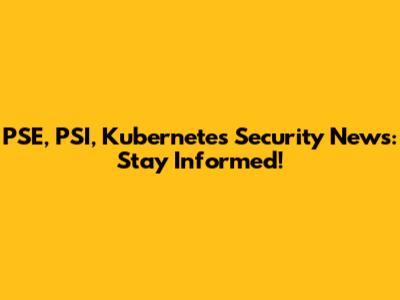 PSE, PSI, Kubernetes Security News: Stay Informed!