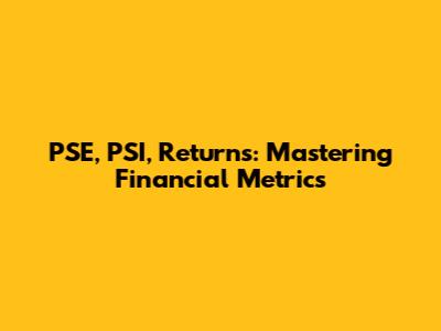 PSE, PSI, Returns: Mastering Financial Metrics