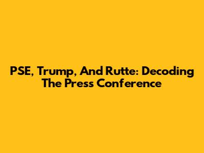 PSE, Trump, And Rutte: Decoding The Press Conference