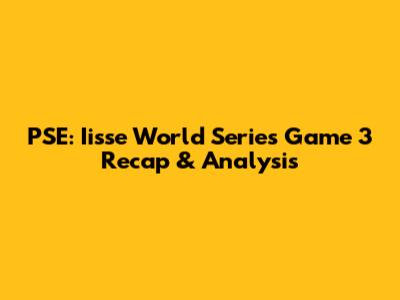 PSE: Iisse World Series Game 3 Recap & Analysis