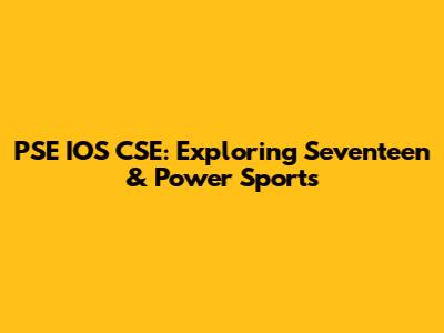 PSE IOS CSE: Exploring Seventeen & Power Sports