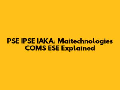 PSE IPSE IAKA: Maitechnologies COMS ESE Explained