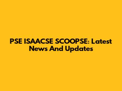 PSE ISAACSE SCOOPSE: Latest News And Updates