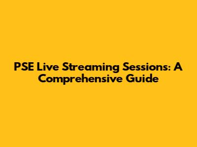 PSE Live Streaming Sessions: A Comprehensive Guide