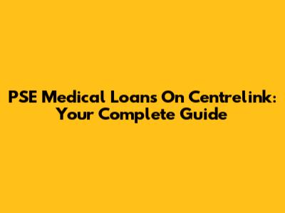 PSE Medical Loans On Centrelink: Your Complete Guide