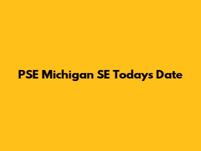 PSE Michigan SE Today's Date
