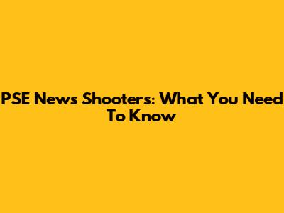 PSE News Shooters: What You Need To Know