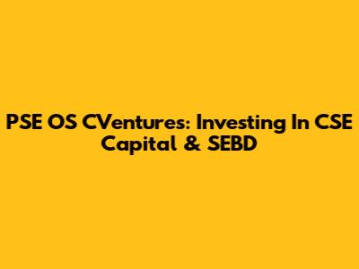 PSE OS CVentures: Investing In CSE Capital & SEBD