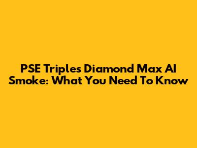 PSE Triples Diamond Max AI Smoke: What You Need To Know