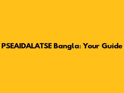 PSEAIDALATSE Bangla: Your Guide