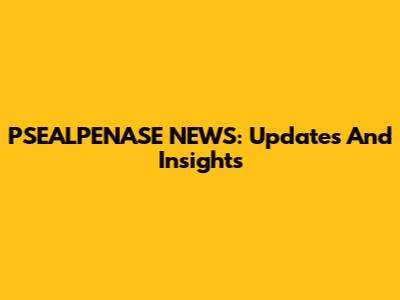PSEALPENASE NEWS: Updates And Insights