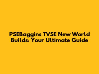 PSEBaggins' TVSE New World Builds: Your Ultimate Guide