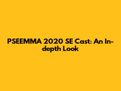 PSEEMMA 2020 SE Cast: An In-depth Look