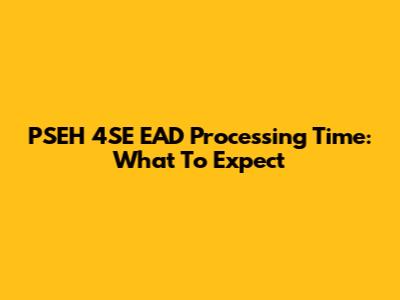 PSEH 4SE EAD Processing Time: What To Expect