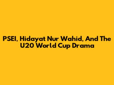 PSEI, Hidayat Nur Wahid, And The U20 World Cup Drama