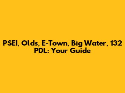 PSEI, Olds, E-Town, Big Water, 132 PDL: Your Guide