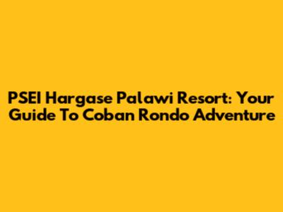 PSEI Hargase Palawi Resort: Your Guide To Coban Rondo Adventure