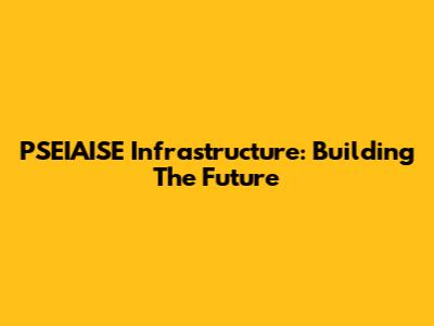 PSEIAISE Infrastructure: Building The Future