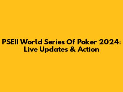 PSEII World Series Of Poker 2024: Live Updates & Action