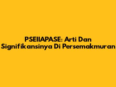PSEIIAPASE: Arti Dan Signifikansinya Di Persemakmuran