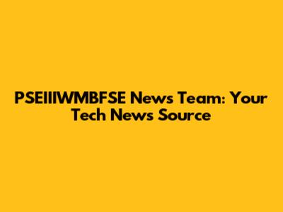 PSEIIIWMBFSE News Team: Your Tech News Source