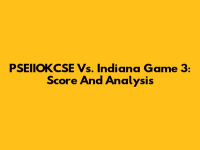 PSEIIOKCSE Vs. Indiana Game 3: Score And Analysis