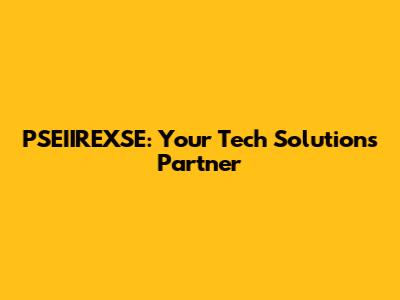 PSEIIREXSE: Your Tech Solutions Partner